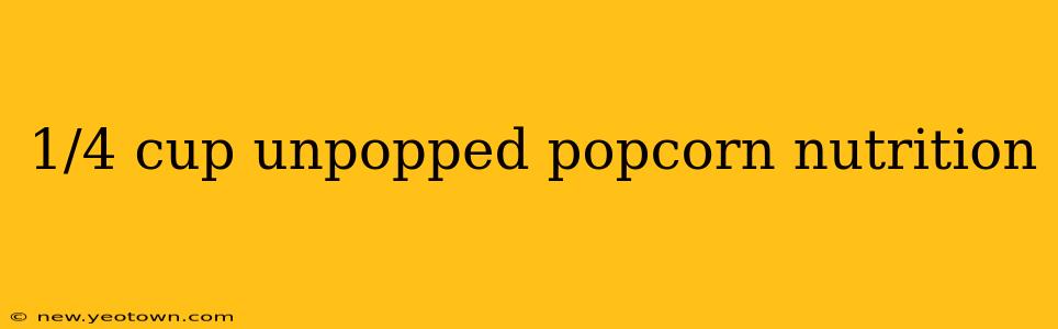 1/4 cup unpopped popcorn nutrition