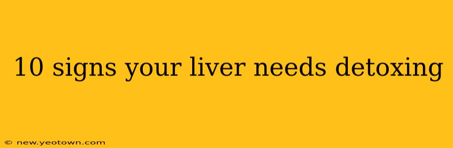 10 signs your liver needs detoxing