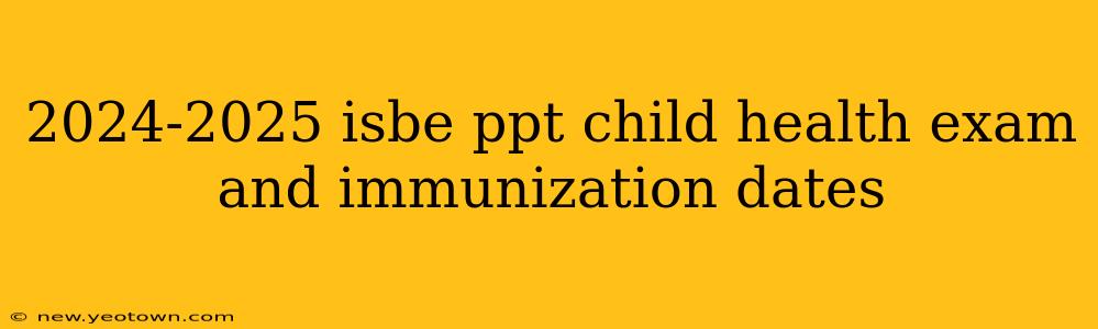 2024-2025 isbe ppt child health exam and immunization dates