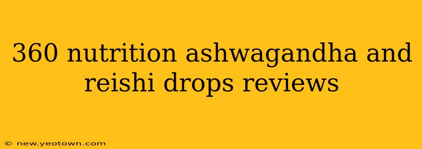 360 nutrition ashwagandha and reishi drops reviews
