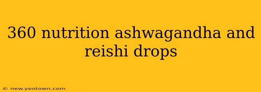 360 nutrition ashwagandha and reishi drops
