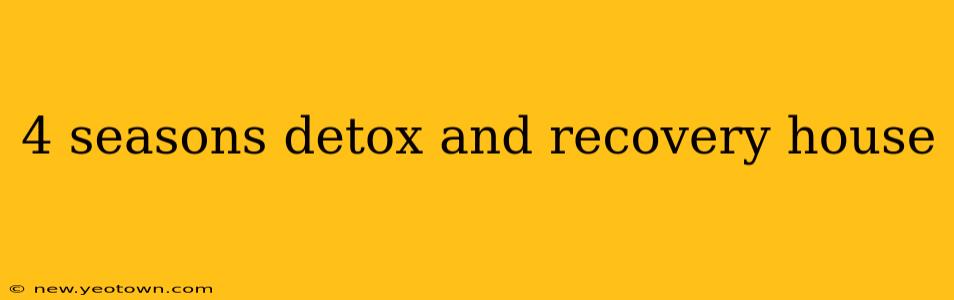 4 seasons detox and recovery house
