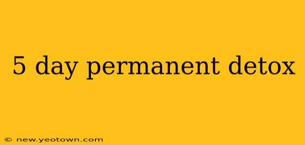 5 day permanent detox