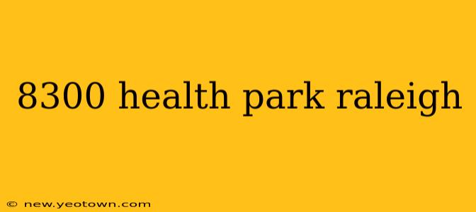 8300 health park raleigh