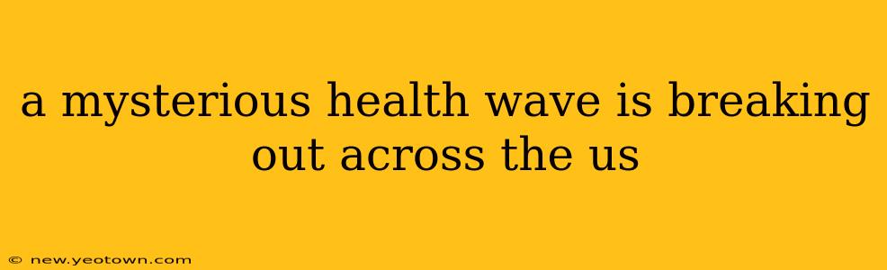 a mysterious health wave is breaking out across the us