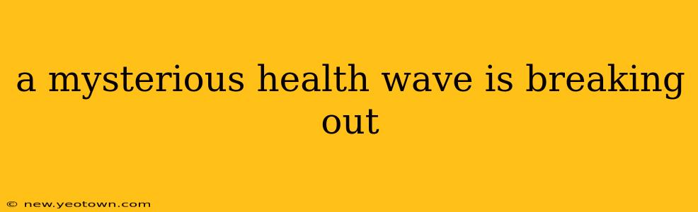 a mysterious health wave is breaking out