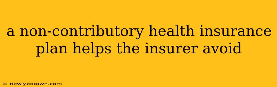 a non-contributory health insurance plan helps the insurer avoid