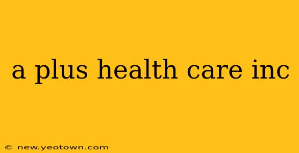 a plus health care inc