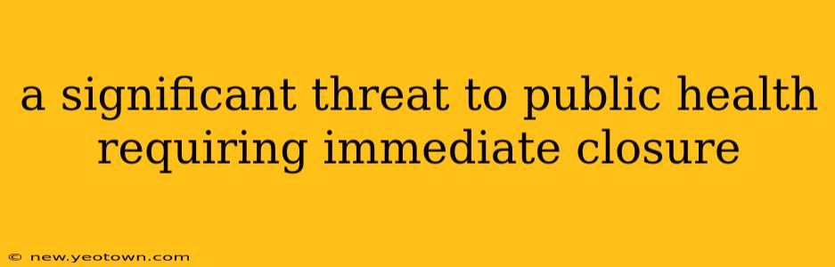 a significant threat to public health requiring immediate closure