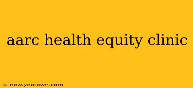 aarc health equity clinic