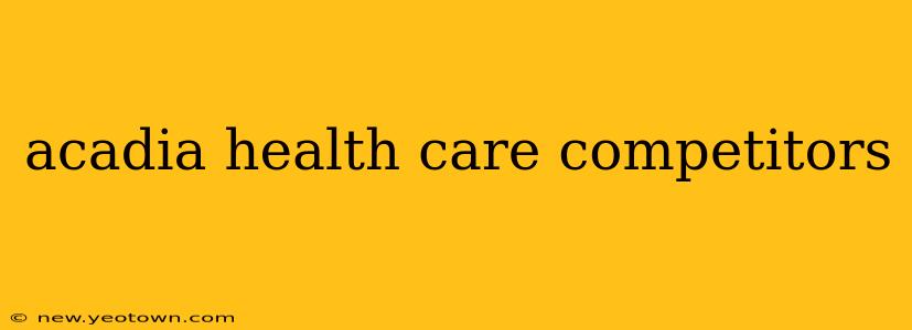 acadia health care competitors