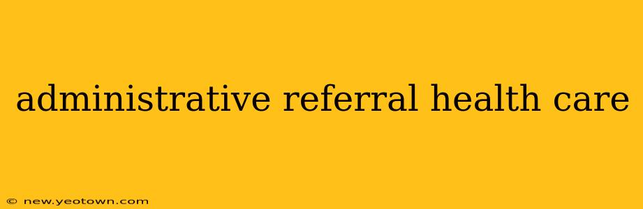 administrative referral health care