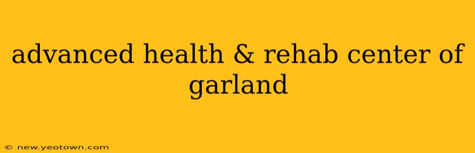 advanced health & rehab center of garland