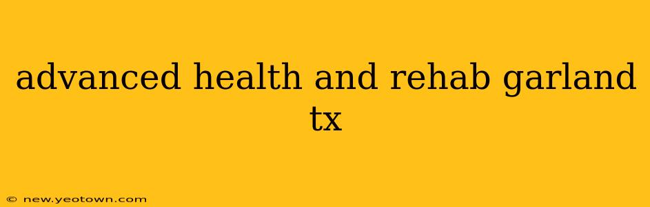 advanced health and rehab garland tx