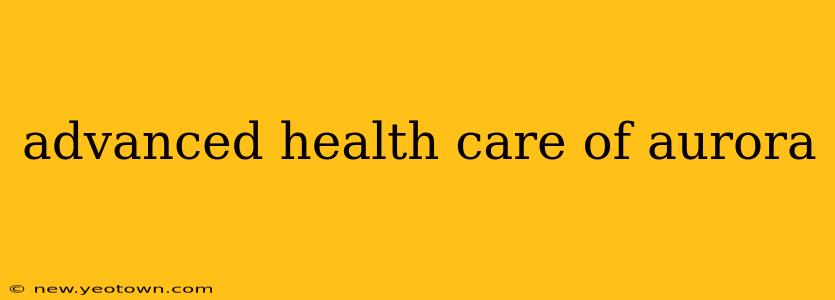 advanced health care of aurora