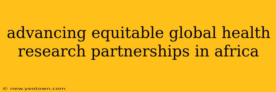 advancing equitable global health research partnerships in africa