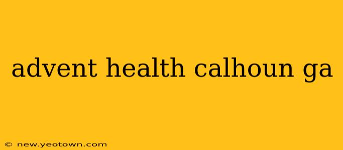 advent health calhoun ga