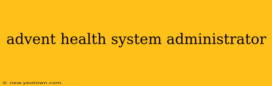 advent health system administrator