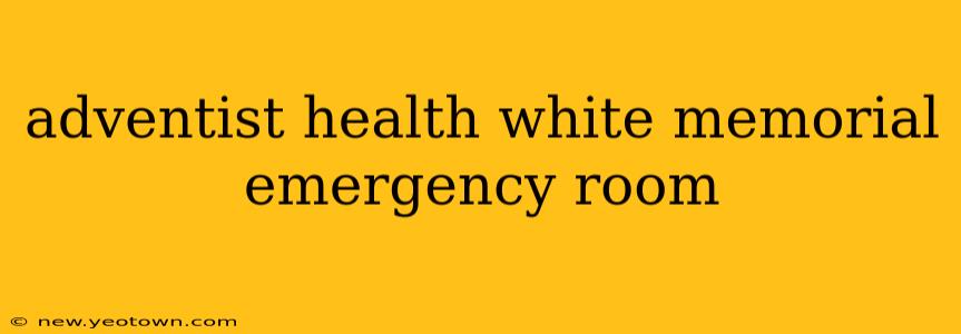 adventist health white memorial emergency room