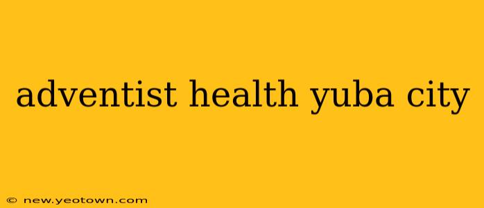 adventist health yuba city