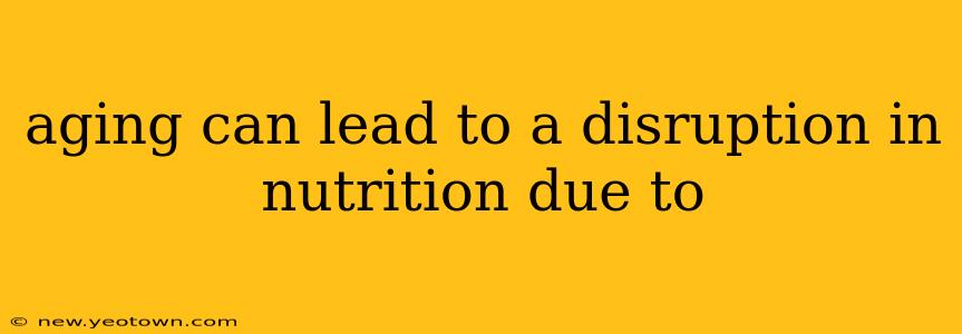 aging can lead to a disruption in nutrition due to