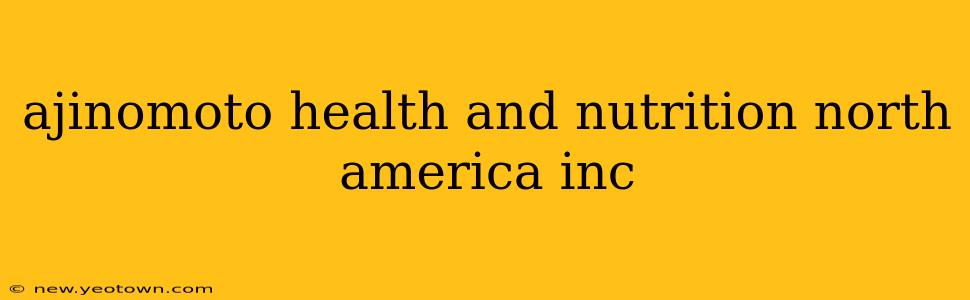 ajinomoto health and nutrition north america inc