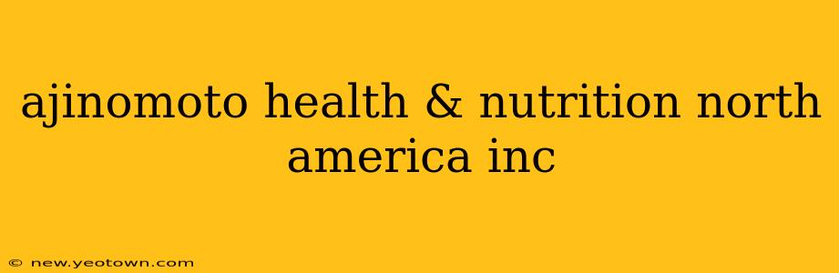 ajinomoto health & nutrition north america inc