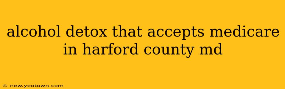 alcohol detox that accepts medicare in harford county md