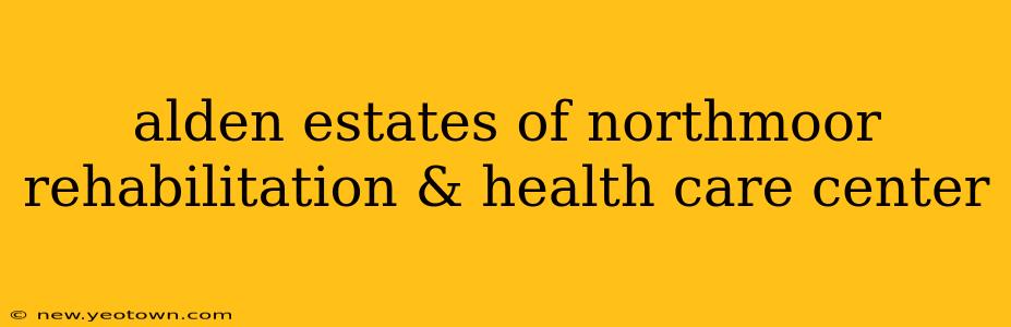 alden estates of northmoor rehabilitation & health care center