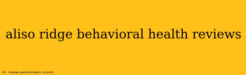aliso ridge behavioral health reviews
