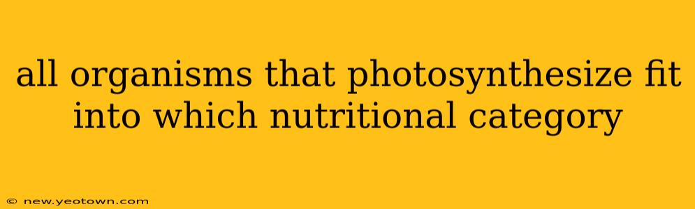 all organisms that photosynthesize fit into which nutritional category