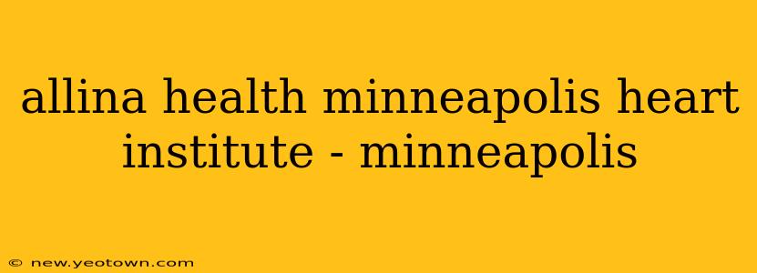 allina health minneapolis heart institute - minneapolis