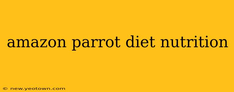 amazon parrot diet nutrition