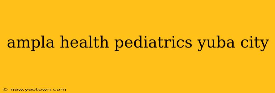 ampla health pediatrics yuba city