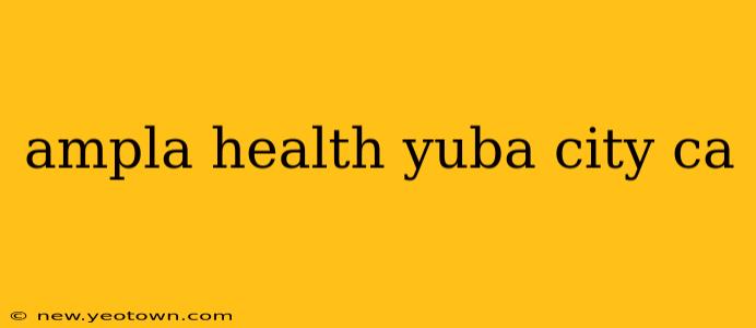 ampla health yuba city ca