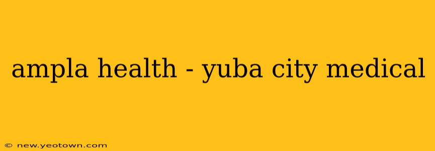 ampla health - yuba city medical