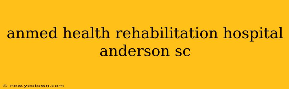 anmed health rehabilitation hospital anderson sc