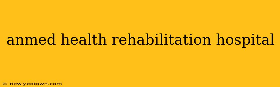 anmed health rehabilitation hospital