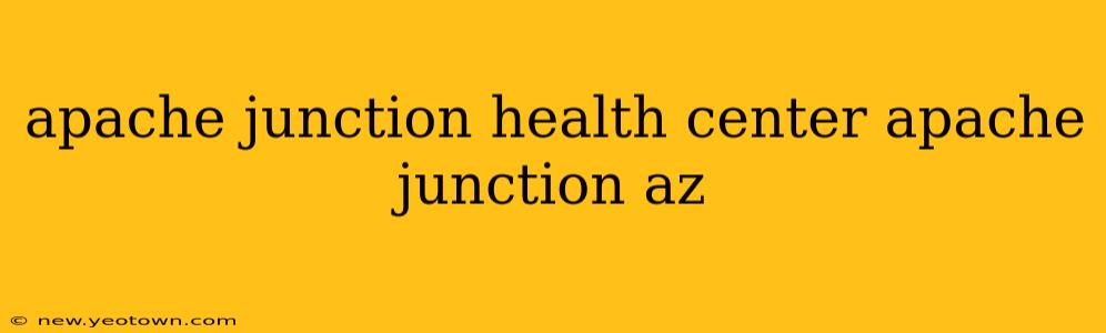 apache junction health center apache junction az