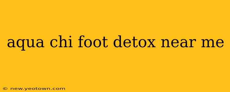 aqua chi foot detox near me