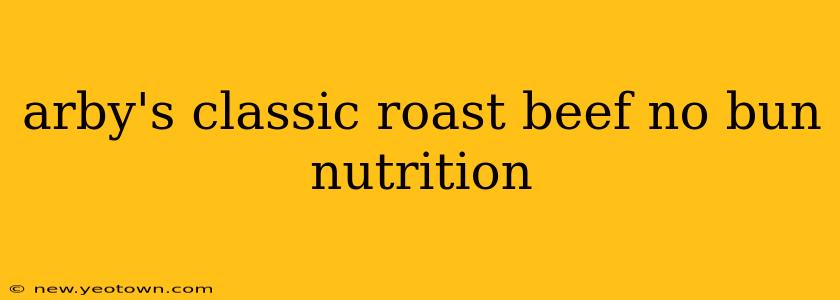 arby's classic roast beef no bun nutrition