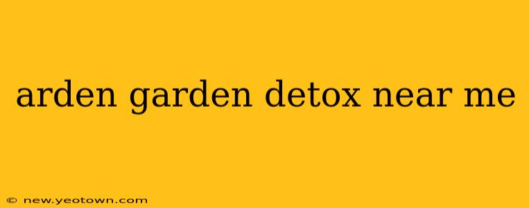 arden garden detox near me