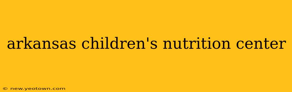 arkansas children's nutrition center