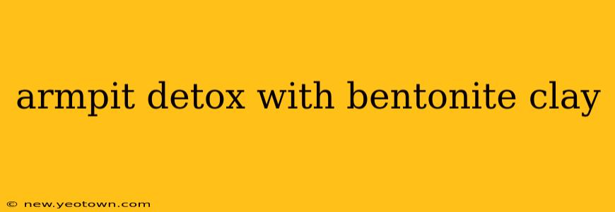 armpit detox with bentonite clay