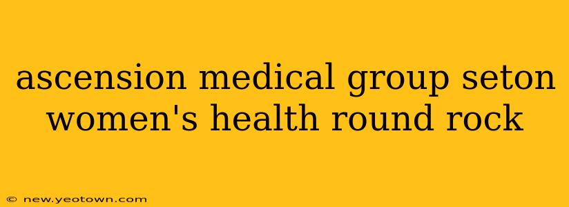 ascension medical group seton women's health round rock