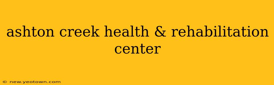 ashton creek health & rehabilitation center