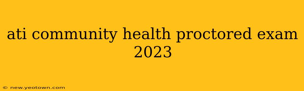 ati community health proctored exam 2023