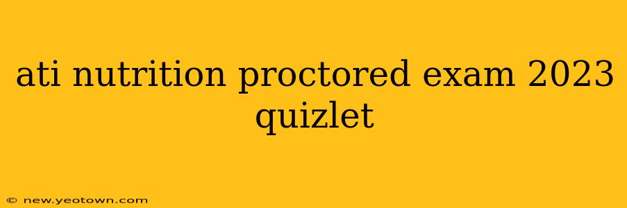 ati nutrition proctored exam 2023 quizlet