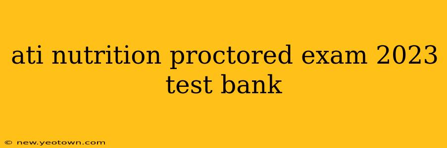 ati nutrition proctored exam 2023 test bank