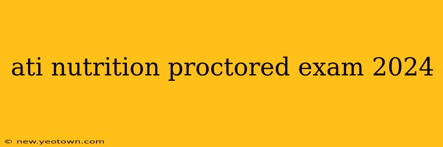 ati nutrition proctored exam 2024